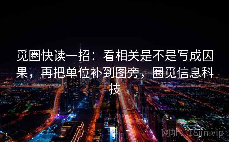 觅圈快读一招：看相关是不是写成因果，再把单位补到图旁，圈觅信息科技