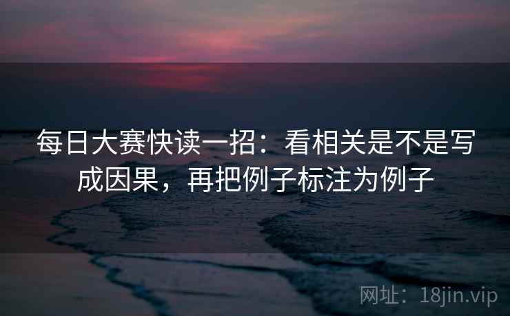每日大赛快读一招：看相关是不是写成因果，再把例子标注为例子
