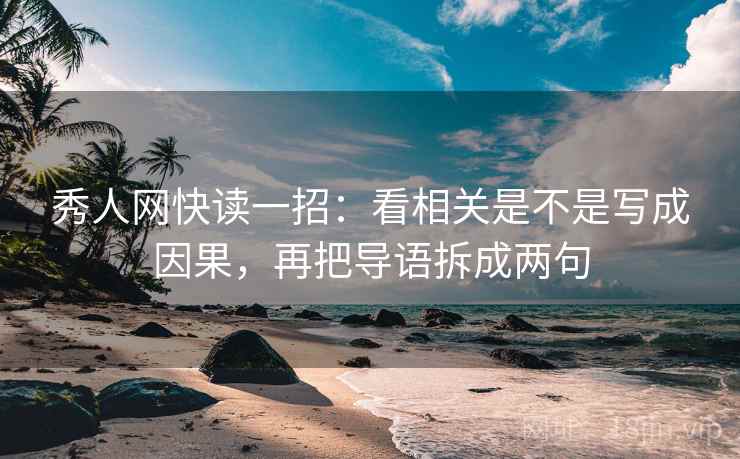 秀人网快读一招：看相关是不是写成因果，再把导语拆成两句