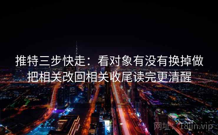 推特三步快走：看对象有没有换掉做把相关改回相关收尾读完更清醒