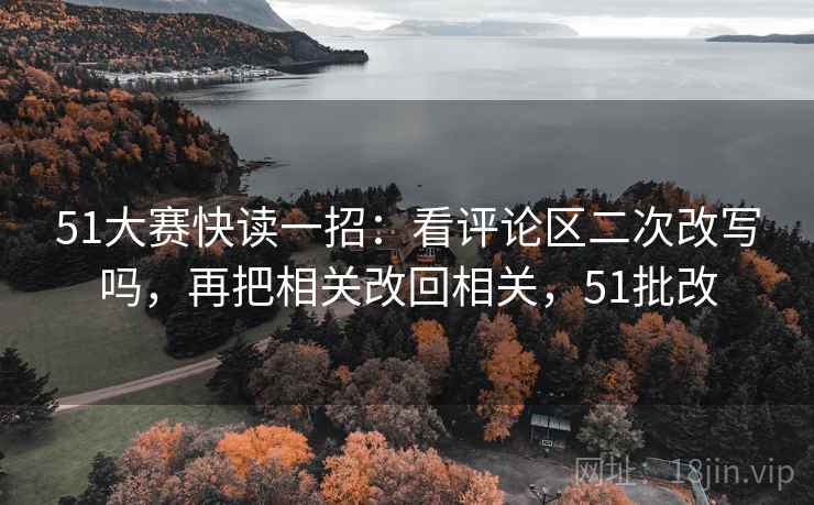 51大赛快读一招：看评论区二次改写吗，再把相关改回相关，51批改