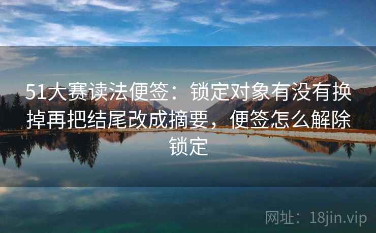 51大赛读法便签：锁定对象有没有换掉再把结尾改成摘要，便签怎么解除锁定