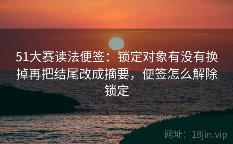 51大赛读法便签：锁定对象有没有换掉再把结尾改成摘要，便签怎么解除锁定