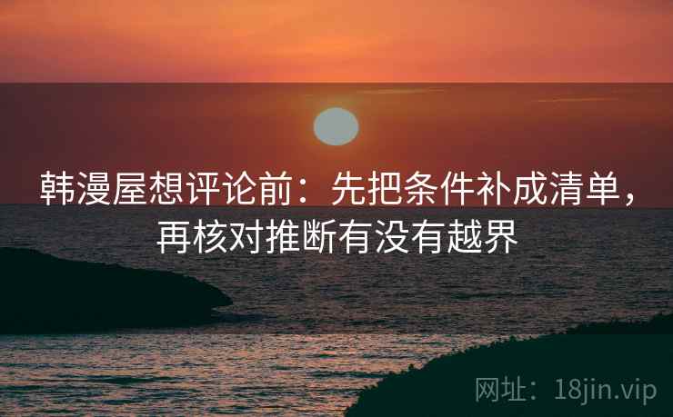 韩漫屋想评论前：先把条件补成清单，再核对推断有没有越界