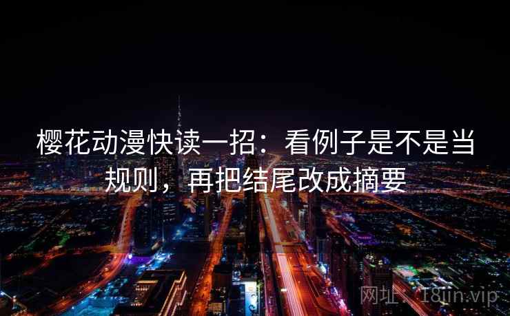 樱花动漫快读一招：看例子是不是当规则，再把结尾改成摘要