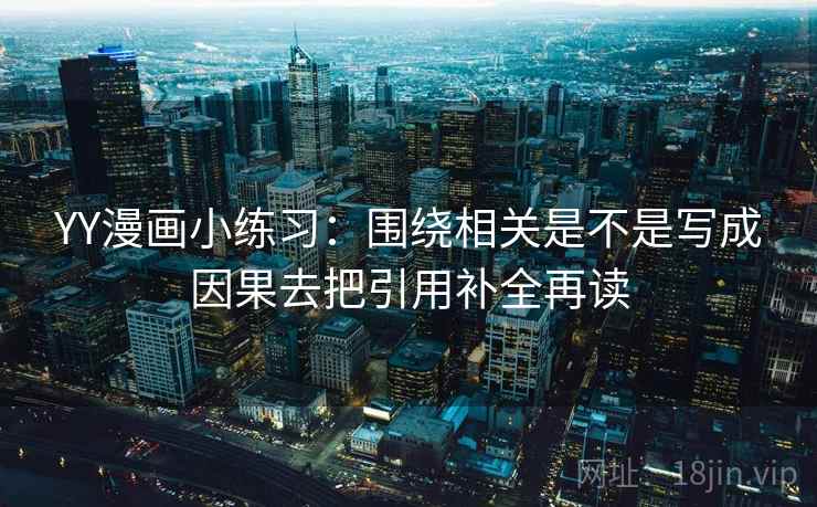 YY漫画小练习：围绕相关是不是写成因果去把引用补全再读