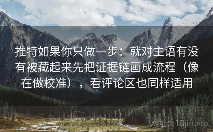推特如果你只做一步：就对主语有没有被藏起来先把证据链画成流程（像在做校准），看评论区也同样适用
