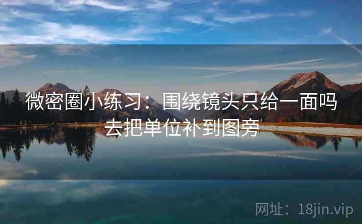 微密圈小练习：围绕镜头只给一面吗去把单位补到图旁