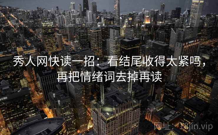 秀人网快读一招：看结尾收得太紧吗，再把情绪词去掉再读