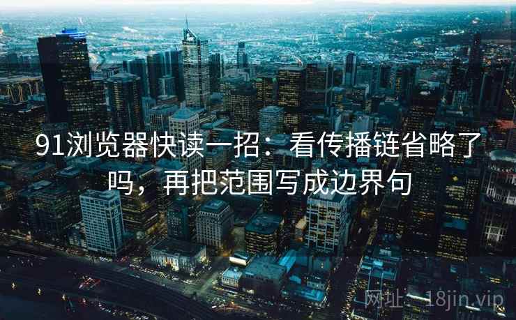 91浏览器快读一招：看传播链省略了吗，再把范围写成边界句
