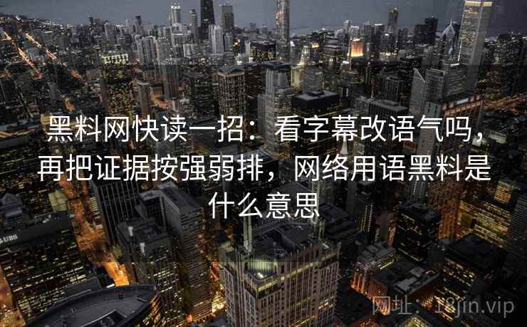 黑料网快读一招：看字幕改语气吗，再把证据按强弱排，网络用语黑料是什么意思
